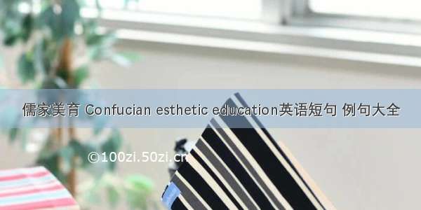 儒家美育 Confucian esthetic education英语短句 例句大全