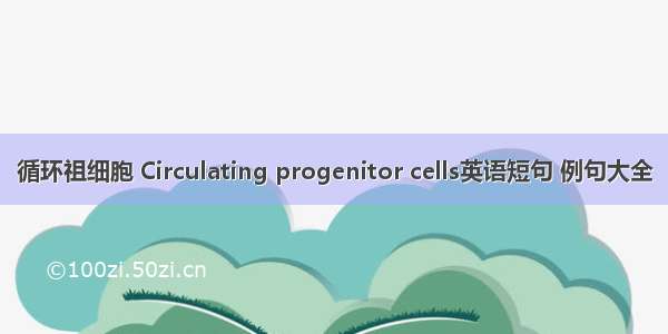 循环祖细胞 Circulating progenitor cells英语短句 例句大全