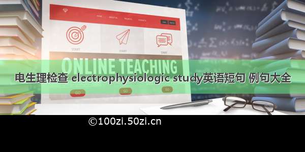 电生理检查 electrophysiologic study英语短句 例句大全