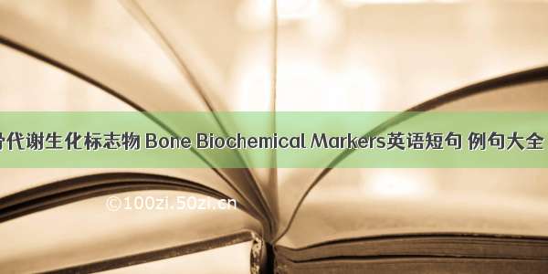 骨代谢生化标志物 Bone Biochemical Markers英语短句 例句大全