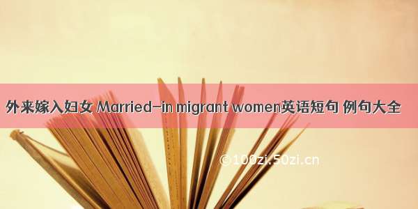 外来嫁入妇女 Married-in migrant women英语短句 例句大全
