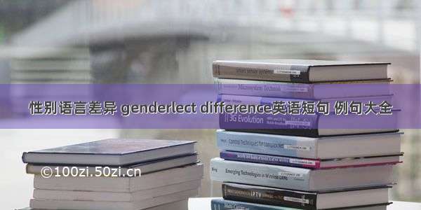 性别语言差异 genderlect difference英语短句 例句大全