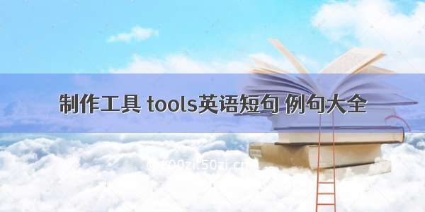 制作工具 tools英语短句 例句大全