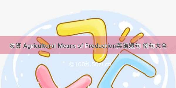 农资 Agricultural Means of Production英语短句 例句大全