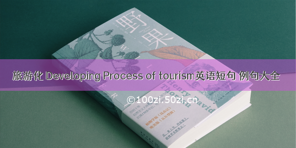 旅游化 Developing Process of tourism英语短句 例句大全