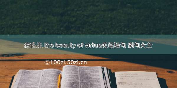 德性美 the beauty of virtue英语短句 例句大全