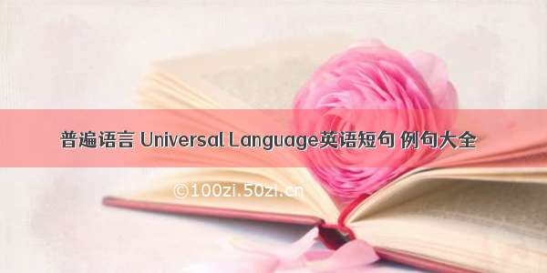 普遍语言 Universal Language英语短句 例句大全