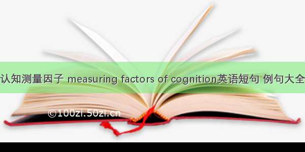 认知测量因子 measuring factors of cognition英语短句 例句大全
