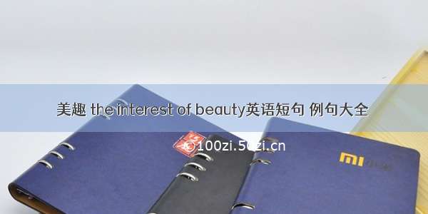 美趣 the interest of beauty英语短句 例句大全