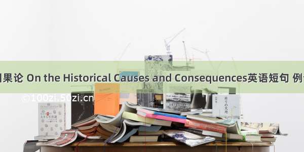历史因果论 On the Historical Causes and Consequences英语短句 例句大全