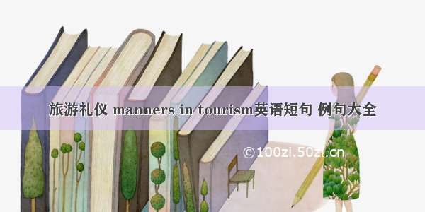 旅游礼仪 manners in tourism英语短句 例句大全