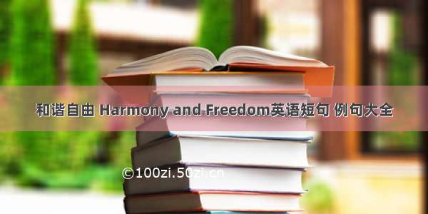 和谐自由 Harmony and Freedom英语短句 例句大全