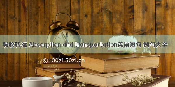 吸收转运 Absorption and transportation英语短句 例句大全