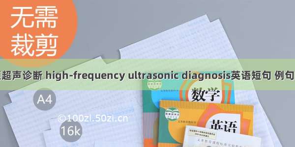 高频超声诊断 high-frequency ultrasonic diagnosis英语短句 例句大全