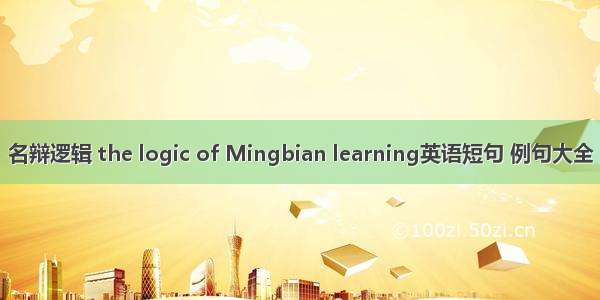 名辩逻辑 the logic of Mingbian learning英语短句 例句大全