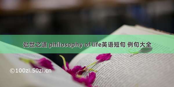 处世之道 philosophy of life英语短句 例句大全