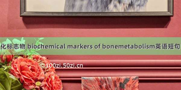 骨转换生化标志物 biochemical markers of bonemetabolism英语短句 例句大全