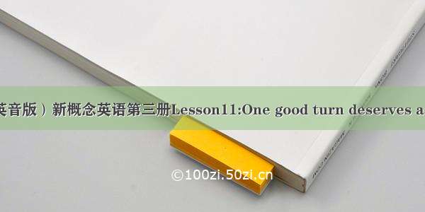 （英音版）新概念英语第三册Lesson11:One good turn deserves anote