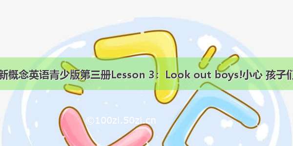 新概念英语青少版第三册Lesson 3：Look out boys!小心 孩子们