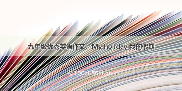 九年级优秀英语作文：My holiday 我的假期