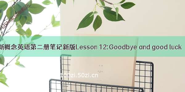 新概念英语第二册笔记新版Lesson 12:Goodbye and good luck