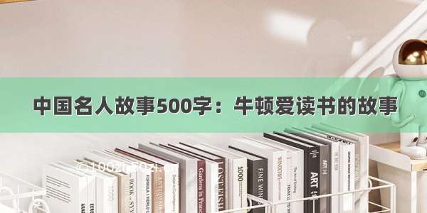 中国名人故事500字：牛顿爱读书的故事