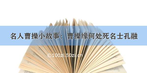 名人曹操小故事：曹操缘何处死名士孔融