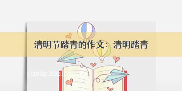 清明节踏青的作文：清明踏青