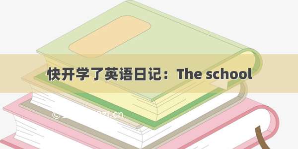 快开学了英语日记：The school