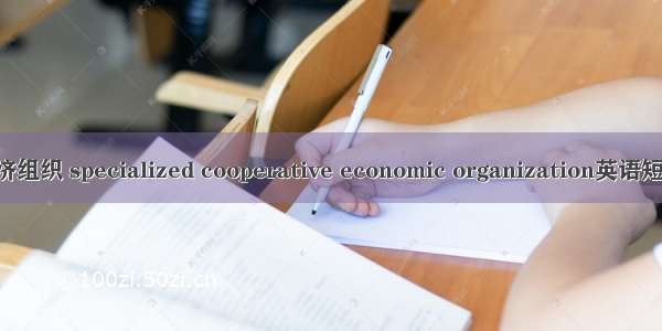 专业合作经济组织 specialized cooperative economic organization英语短句 例句大全