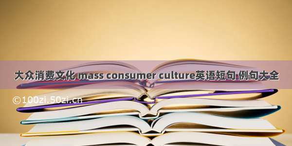 大众消费文化 mass consumer culture英语短句 例句大全