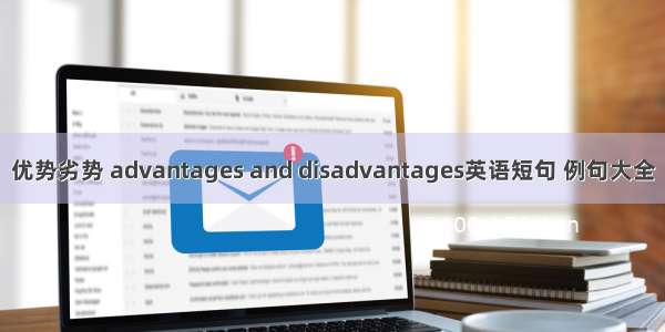 优势劣势 advantages and disadvantages英语短句 例句大全