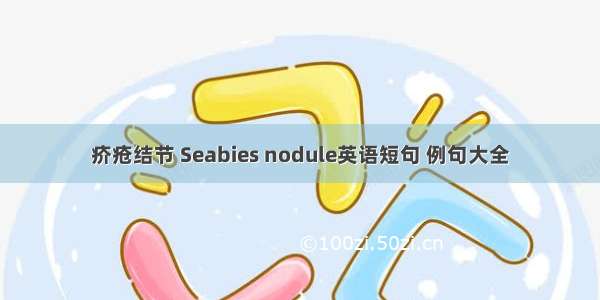 疥疮结节 Seabies nodule英语短句 例句大全