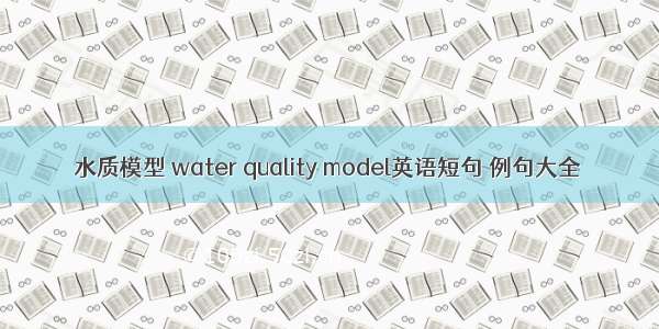 水质模型 water quality model英语短句 例句大全
