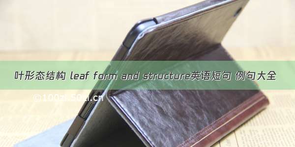 叶形态结构 leaf form and structure英语短句 例句大全