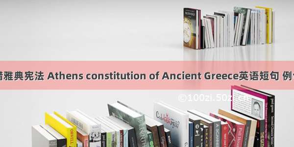古希腊雅典宪法 Athens constitution of Ancient Greece英语短句 例句大全