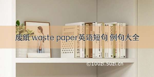 废纸 waste paper英语短句 例句大全