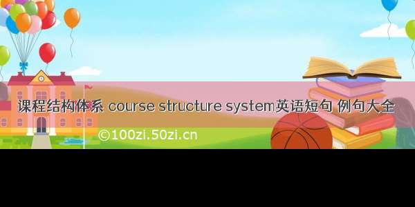 课程结构体系 course structure system英语短句 例句大全