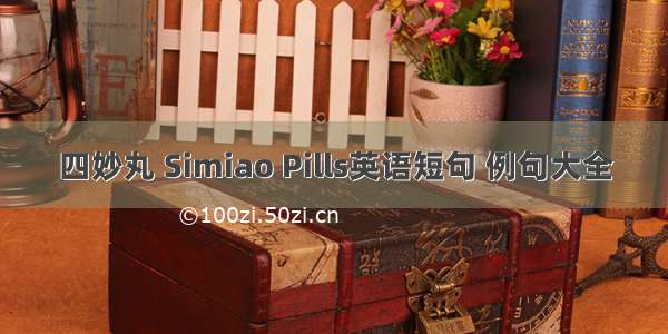 四妙丸 Simiao Pills英语短句 例句大全