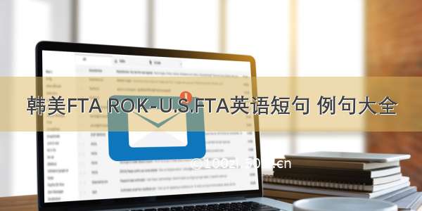 韩美FTA ROK-U.S.FTA英语短句 例句大全