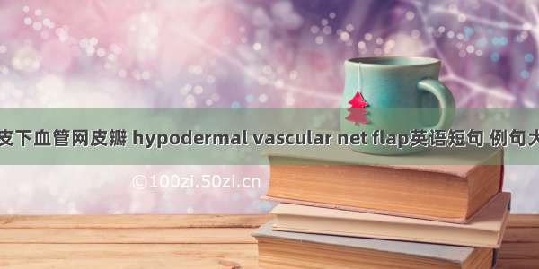 真皮下血管网皮瓣 hypodermal vascular net flap英语短句 例句大全