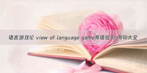 语言游戏论 view of language game英语短句 例句大全