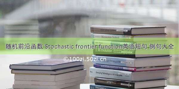 随机前沿函数 Stochastic frontier function英语短句 例句大全
