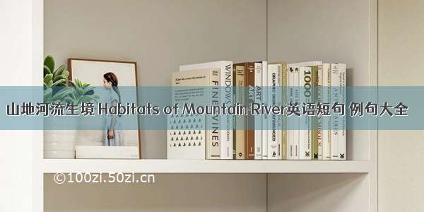 山地河流生境 Habitats of Mountain River英语短句 例句大全