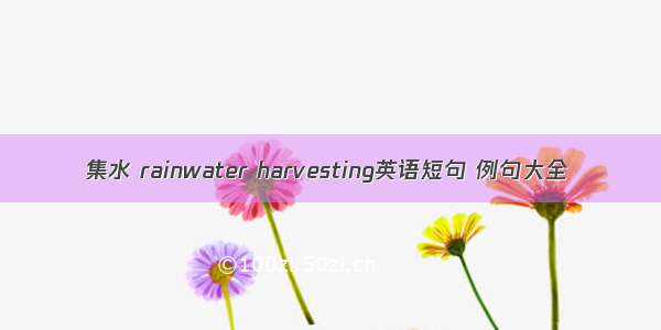 集水 rainwater harvesting英语短句 例句大全
