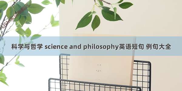 科学与哲学 science and philosophy英语短句 例句大全