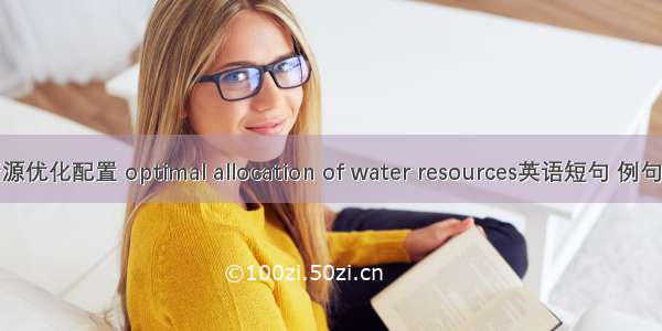 水资源优化配置 optimal allocation of water resources英语短句 例句大全