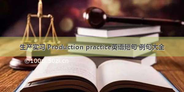 生产实习 Production practice英语短句 例句大全