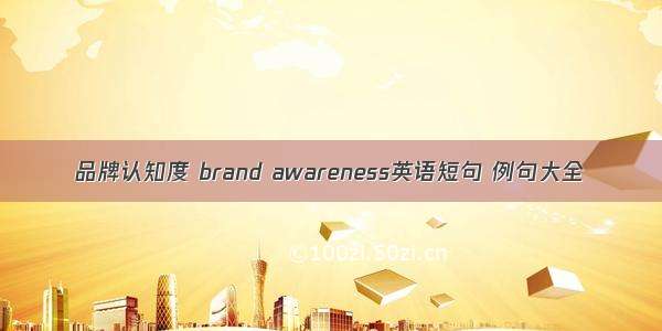 品牌认知度 brand awareness英语短句 例句大全