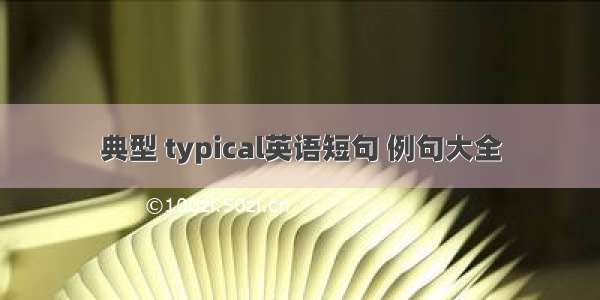 典型 typical英语短句 例句大全